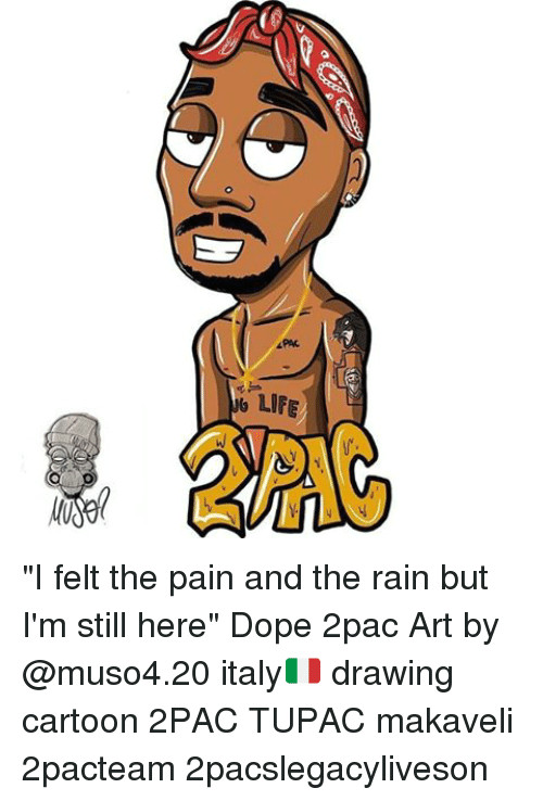 2pac Cartoon Drawing Life G I Felt the Pain and the Rain but I M Still Here Dope 2pac Art